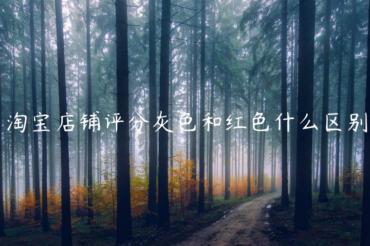 淘寶店鋪評(píng)分灰色和紅色什么區(qū)別